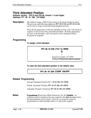 Page 176Third Attendant PositionFFl
Third Attendant Position
Software VersionCPC-S and CPC-M, Version 1 0 and higherAddress 
FFl 2# 1# 23## (1019699)#
DescriptionThis address assigns a DBS 824 key phone as the third attendant position
The previous and following addresses (FFl 2# l# 22# and FFl 2# l# 24#)
can be used to assign second and fourth attendant positions
When all line appearances at the first attendant are busy, calls will transfer in
sequence to the second, third, and fourth attendants
If all line...