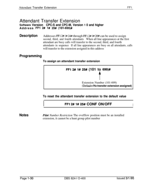 Page 178Attendant Transfer ExtensionFFlAttendant Transfer Extension
Software VersionCPC-S and CPC-M, Version 1 0 and higherAddress 
FFl 2## l# 25# (lOl-699)#
DescriptionAddresses FFl 2# l# 2# through FFl 2# l# 26# can be used to assign
second, third, and fourth attendantsWhen all line appearances at the first
attendant are busy calls will transfer to the second, third, and fourth
attendants in sequenceIf all line appearances are busy on all attendants, calls
will transfer to the extension assigned in this...