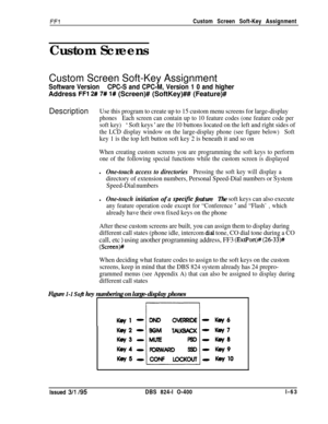 Page 211FFlCustom Screen Soft-Key Assignment
Custom Screens
Custom Screen Soft-Key Assignment
Software VersionCPC-S and CPC-M, Version 1 0 and higherAddress 
FFl 2# 7# 1# (Screen)# (SoftKey)## (Feature)#
DescriptionUse this program to create up to 15 custom menu screens for large-display
phonesEach screen can contain up to 10 feature codes (one feature code per
soft key)
‘ Soft keys ’ are the 10 buttons located on the left and right sides of
the LCD display window on the large-display phone (see figure...