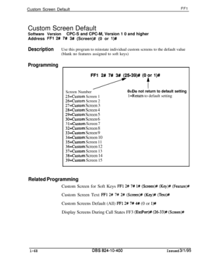 Page 216Custom Screen DefaultFFlCustom Screen Default
Software VersionCPC-S and CPC-M, Version 1 0 and higher
Address 
FFl 2# 7# 3# (Screen)# (0 or l)#
DescriptionUse this program to reinstate individual custom screens to the default value
(blank no features assigned to soft keys)
Programming
Fy9)# (Of’ l)#Screen Number
O=Do not return to default setting
25=Custom Screen 1l=Retum to default setting
26=Custom Screen 2
27=Custom Screen 3
28=Custom Screen 4
29=Custom Screen 5
3O=Custom Screen 6
3 1 =Custom Screen...