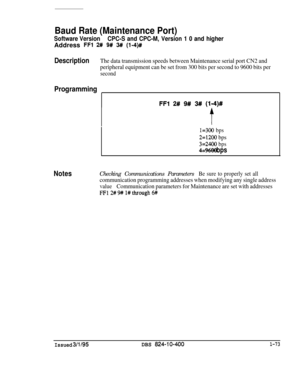 Page 221Baud Rate (Maintenance Port)
Software VersionCPC-S and CPC-M, Version 1 0 and higherAddress 
FFl 2# 9# 3## (l-4)##
DescriptionThe data transmission speeds between Maintenance serial port CN2 and
peripheral equipment can be set from 300 bits per second to 9600 bits per
second
Programming
FFl 2# 9# 3## (114)#
I=300 bps
2=1200 bps
3=24OO bps
4=9600 bps
NotesChecking Communications ParametersBe sure to properly set all
communication programming addresses when modifying any single address
valueCommunication...