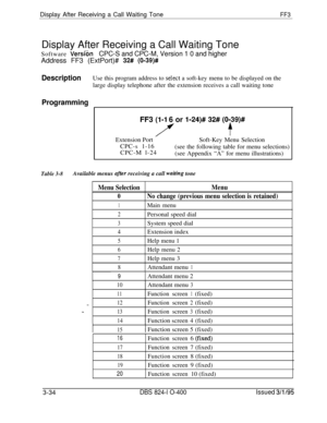 Page 331Display After Receiving a Call Waiting ToneFF3Display After Receiving a Call Waiting Tone
Software 
VerskCPC-S and CPC-M, Version 1 0 and higherAddress FF3 (ExtPort)# 
32# (O-39)#
DescriptionUse this program address to select a soft-key menu to be displayed on the
large display telephone after the extension receives a call waiting tone
ProgrammingFF3 
(l-1 6 or l-24)# 32# (0139)#
/’tExtension PortSoft-Key Menu Selection
CPC-s 1-16
(see the following table for menu selections)
CPC-M l-24
(see Appendix “A”...