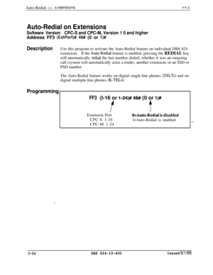 Page 351Auto-Redial on txtenSlOnStt3
Auto-Redial on Extensions
Software VersionCPC-S and CPC-M, Version 1 0 and higherAddress FF3 
(ExtPort)# 48# (0 or l)#
DescriptionUse this program to activate the Auto-Redial feature on individual DBS 824
extensionsIf the Autp-Redial feature is enabled, pressing the REDIAL key
will automatically 
redial the last number dialed, whether it was an outgoing
call (system will automatically seize a trunk), another extension, or an SSD or
PSD number
The Auto-Redial feature works on...