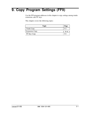 Page 4379. Copy Program Settings (FF9)Use the FF9 program addresses in this chapter to copy settings among trunks
extensions and FF keys
This chapter covers the following topics
Trunk Copy
Topic
Page
9-3
1 Extension CopyI 9-4 IFF Key Copy
9-5
issued 3/l/95DBS 824-10-400 