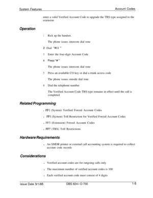 Page 524System FeaturesAccount Codes
enter a valid Verified Account Code to upgrade the TRS type assigned to theextension
Operation
1Rick up the handset.
The phone issues intercom dial tone2 Dial 
“#I1 ”
3Enter the four-digit Account Code
4Press “#I ”
The phone issues intercom dial tone
5Press an available CO key or dial a trunk access code
The phone issues outside dial tone
6Dial the telephone number
The Verified Account Code TRS type remains in effect until the call is
completed
Related Programmingl 
FFl...