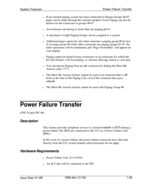 Page 548System FeaturesPower Failure TransferlIf an external paging system has been connected to Paging Groups 00-07,
pages can be made through the external speakers Voice Paging can also be
heard over the extensions in groups 00-07
lAn extension can belong to more than one paging group
lA maximum of eight Paging Groups can be assigned to a system
lAdditional pages cannot be sent when someone is paging group 00 In fact,
if you page group 00 while other extensions are paging groups 01-07, the
latter operations...