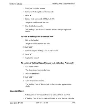 Page 566System FeaturesWalking TRS Class of Service3Enter your extension number
4Enter your Walking Class of Service code
5Press “# ”
6Enter a trunk access code (88xX, 9, 81-86)
The phone issues outside dial tone
7Dial the telephone number
The Walking Class of Service remains in effect until you replace the
handset.
To clear a Walking Class of Service code
1Pick up the handset
The phone issues intercom dial tone2 Dial 
“#12 ”
3
Enter the original Walking Class of Service code
4Press “# ”
5Replace the handset
To...