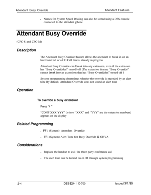 Page 571Attendant Busy OverrideAttendant Features
lNames for System Speed Dialing can also be stored using a DSS consoleconnected to the attendant phone
Attendant Busy Override(CPC-S and CPC-M)
DescriptionThe Attendant Busy Override feature allows the attendant to break in on an
Intercom Call or a CO Call that is already in progress
Attendant Busy Override can break into any extension, even if the extension
has “Busy Overridden” turned off (The extension feature “Busy Override”
cannot 
brealc into an extension...