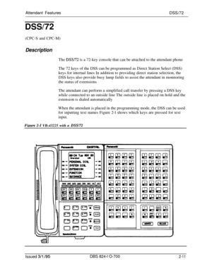 Page 578Attendant FeaturesDSSi72
DSSl72(CPC-S and CPC-M)
DescriptionThe 
DSS/72 is a 72-key console that can be attached to the attendant phone
The 72 keys of the DSS can be programmed as Direct Station Select (DSS)
keys for internal lines In addition to providing direct station selection, the
DSS keys also provide busy lamp fields to assist the attendant in monitoring
the status of extensions
The attendant can perform a simplified call transfer by pressing a DSS key
while connected to an outside line The...