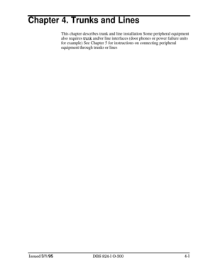 Page 60Chapter 4. Trunks and Lines
This chapter describes trunk and line installation Some peripheral equipment
also requires 
uunk and/or line interfaces (door phones or power failure units
for example) See Chapter 5 for instructions on connecting peripheral
equipment through trunks or lines
Issued 3/l /95
DBS 824-l O-3004-l 