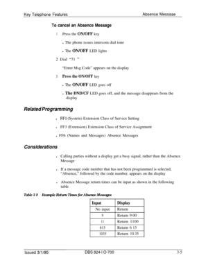 Page 594Kev TeleohoneFeaturesAbsence Messaae
To cancel an Absence Message
1Press the ON/OFF keyl The phone issues intercom dial tone
l The ON/OFF LED lights2 Dial “71 
”“Enter Msg Code” appears on the display
3Press the ON/OFF key
l The ON/OFF LED goes offl The 
DNDKF LED goes off, and the message disappears from the
display
Related Programmingl
FFl (System) Extension Class of Service Setting
lFF3 (Extension) Extension Class of Service Assignment
l FF6 (Names and Messages) Absence Messages
ConsiderationslCalling...