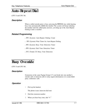 Page 596Key Telephone FeaturesAuto-Repeat DialAuto-Repeat Dial(CPC-S and CPC M)
DescriptionWhen a called outside party is busy, pressing the 
REDIAL key while hearing
busy tone automatically 
redials the number The system will keep redialing
the number until the called party answers, you hang up or the Auto-Repeat
Dialing Count is reached
Related Programming
l 
FFl (System) Auto-Repeat Dialing Count
l
FFl (System) Wait Timer for Auto-Repeat Dialing
l 
FFl (System) Busy Tone Detection Timer
l 
FFl (System) Dial...