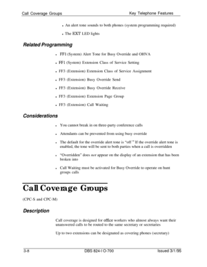 Page 597Call Coverage GroupsKey Telephone Features
l An alert tone sounds to both phones (system programming required)
l The EXT LED lightsRelated Programming
lFFl (System) Alert Tone for Busy Override and OHVA
l 
FFl (System) Extension Class of Service Setting
l FF3 (Extension) Extension Class of Service Assignment
l FF3 (Extension) Busy Override Send
l FF3 (Extension) Busy Override Receive
l FF3 (Extension) Extension Page Group
l FF3 (Extension) Call Waiting
Considerations
lYou cannot break in on three-party...