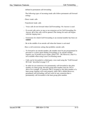 Page 602Key Telephone FeaturesCall Forwarding
defined in permanent call forwarding
The following types of incoming trunk calls follow permanent call forwardsettings
- Direct trunk calls
- Transferred trunk calls
lVoice calls do not forward when Call Forwarding--No Answer is used
lIf several calls arrive at once at an extension set for Call Forwarding-No
Answer, 
all of the calls will be queued (The timing for each call begins
with the ringing tone 
)lExtensions for which Call Forwarding to an external number has...