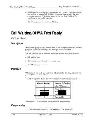 Page 617Call Waiting/OHVA Text ReplyKey Telephone Features
lIf 
Onhook Call Transfer has been enabled and you have placed an outside
line on hold to answer Call Waiting, replace the handset after the other
extension hangs up If the caller hangs up fist, the held call will be
transferred to the called extensionlCall Waiting cannot be sent to an ML key
Call Waiting/OHVA Text Reply(CPC-S and CPC-M)
Description
When a busy party receives an indication of incoming intercom call, the busy
party can respond by sending...