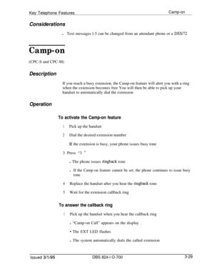 Page 618Key Telephone FeaturesCamp-on
ConsiderationslText messages l-5 can be changed from an attendant phone or a 
DSS/72
Camp-on(CPC-S and CPC-M)
DescriptionIf you reach a busy extension, the Camp-on feature will alert you with a ring
when the extension becomes free You will then be able to pick up your
handset to automatically dial the extension
Operation
To activate the Camp-on feature
1Pick up the handset
2Dial the desired extension number
If the extension is busy, your phone issues busy tone
3 Press “3 
”l...