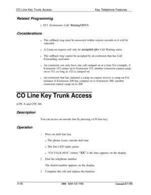 Page 619CO Line Key Trunk AccessKey Telephone Features
Related Programming
l FF3 (Extension) Call Waiting/OHVAConsiderations
lThe callback ring must be answered within sixteen seconds or it will be
canceled
lA Camp-on request will only be accepted after Call Waiting status
lThe callback ring cannot be accepted by an extension that has Call
Forwarding activated
lAn extension can only have one call camped on at a time For example, if
Extension 152 camps on to Extension 153, another extension cannot camp
on to 153,...