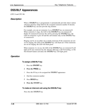 Page 637Line AppearancesDSS/BLF AppearancesKey Telephone Features
(CPC-S and CPC-M)
DescriptionWhen a 
DSS/BLF key is programmed, it automatically provides direct station
selection and busy lamp field for the assigned extension number If desired,
the 
DSS/BLF key can also provide ring monitor
For example, you can set extension A as a 
DSVBLF key on extension B
When extension A rings, the LED of the 
DSVBLF key on extension B
flashes If extension B answers the call by pressing the 
DSS/BLF key, the
LED on...