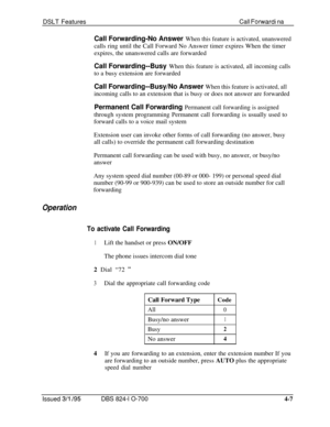 Page 679DSLT FeaturesCall Forwardi na
Call Forwarding-No Answer When this feature is activated, unansweredcalls ring until the Call Forward No Answer timer expires When the timer
expires, the unanswered calls are forwarded
Call Forwarding--Busy When this feature is activated, all incoming callsto a busy extension are forwarded
Call Forwarding--Busy/No Answer When this feature is activated, allincoming calls to an extension that is busy or does not answer are forwarded
Permanent Call Forwarding Permanent call...