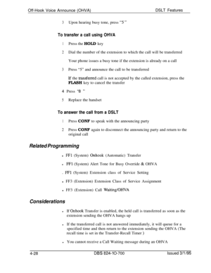 Page 700Off-Hook Voice Announce (OHVA)DSLT Features
3Upon hearing busy tone, press “5 ”
To transfer a call using OHVA
1Press the HOLD key
2Dial the number of the extension to which the call will be transferred
Your phone issues a busy tone if the extension is already on a call
3Press “5” and announce the call to be transferred
lf the transferred call is not accepted by the called extension, press the
FLASH key to cancel the transfer
4 Press “8 
”
5Replace the handset
To answer the call from a DSLT
1Press CONF to...