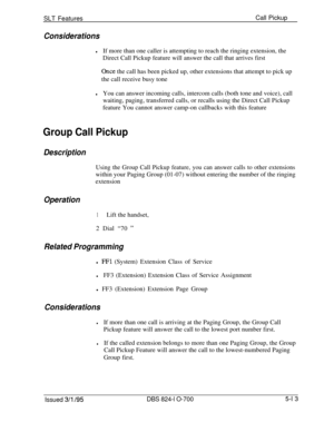 Page 719SLT FeaturesCall PickupConsiderations
lIf more than one caller is attempting to reach the ringing extension, the
Direct Call Pickup feature will answer the call that arrives first
Once the call has been picked up, other extensions that attempt to pick up
the call receive busy tone
lYou can answer incoming calls, intercom calls (both tone and voice), call
waiting, paging, transferred calls, or recalls using the Direct Call Pickup
feature You cannot answer camp-on callbacks with this feature
Group Call...