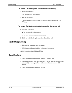 Page 724Call WaitingSLT FeaturesTo answer Call Waiting (and disconnect the current call)
1Replace the handset
The current call is disconnected
2Pick up the handset.You are automatically be connected to the extension sending the Call
Waiting
To answer Call Waiting (without disconnecting the current call)1 Flash the switchhook
l The current call is disconnected
l The new call is connected automatically
2Flash the switchhook again to retrieve the original call
Related Programmingl
FFl (System) Extension Class of...