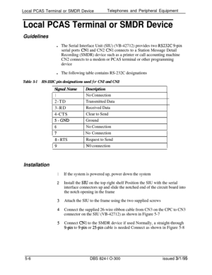 Page 78Local PCAS Terminal or SMDR DeviceTelephones and Peripheral EquipmentLocal PCAS Terminal or SMDR Device
Guidelines
lThe Serial Interface Unit (SIU) (VB-42712) provides two RS232C g-pin
serial ports 
CNl and CN2 CNl connects to a Station Message Detail
Recording (SMDR) device such as a printer or call accounting machine
CN2 connects to a modem or PCAS terminal or other programming
device
lThe following table contains RS-232C designations
Table 5-lRS-232C pin designations used for CNI and CN2
Signal...