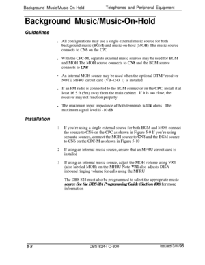 Page 80Background Music/Music-On-HoldTelephones and Peripheral EquipmentBackground Music/Music-On-Hold
Guidelines
lAll configurations may use a single external music source for both
background music (BGM) and music-on-hold (MOH) The music source
connects to CN6 on the CPCl
With the CPC-M, separate external music sources may be used for BGM
and MOH The MOH source connects to 
CN8 and the BGM source
connects to 
CN6
*An internal MOH source may be used when the optional DTMF receiver
NOTE MFRU circuit card...