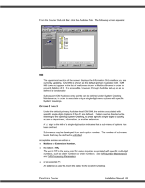 Page 70PanaVoice Courier                                                                           Installation Manual 69 From the Courier OutLook Bar, click the Audiotex Tab.  The following screen appears:
999
The uppermost section of the screen displays the Information Only mailbox you are
currently updating.  IOM 999 is shown as the default primary Audiotex IOM.  IOM
999 does not appear in the list of mailboxes shown in Mailbox Browse in order to
prevent deletion of it.  It is accessible, however, through...