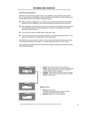 Page 15OFF-HOOK VOICE ANNOUNCE OFF HOOK VOICE ANNOUNCE * 
 
Off hook voice announce is a feature than can be applied to any extension on the system.  
First, it must be part of the Mailbox’s Class of Service, and the Monitor Transfer feature must 
be activated in order for this function to operate properly. 
 
ŒWhen a person is engaged in a conversation and a call comes through the Automated 
Attendant (AA) for that person, the Courier will attempt to transfer the call to the user.   
 
Upon indication that the...