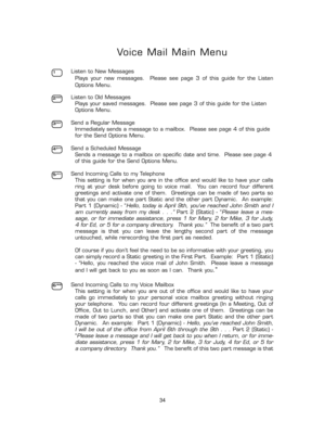 Page 391
Voice Mail Main Menu
Listen to New Messages
Plays  your  new  messages.    Please  see  page  3  of  this  guide  for  the  Listen
Options Menu.
Listen to Old Messages
Plays your saved messages.  Please see page 3 of this guide for the Listen
Options Menu.
Send a Regular Message
Immediately sends a message to a mailbox.  Please see page 4 of this guide
for the Send Options Menu.
Send a Scheduled Message
Sends a message to a mailbox on specific date and time.  Please see page 4
of this guide for the...