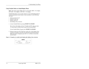 Page 161. Understanding Your Phone
 14 Issued April 2000 DBS-32-755Using Variable Mode on a Small-Display Phone
Note:  
This feature requires DBS software version CPC-AII/B v. 8.0 or higher, 
CPC-S/M v. 2.0 or higher, or CPC-EX v. 1.0 or higher.
Variable Mode allows you to use the soft keys on your small-display phone to 
execute programmed system features when your phone is in the following 
call states:
 during an intercom call
 during CO dial tone
 during a trunk call
 after dialing a busy extension
1....