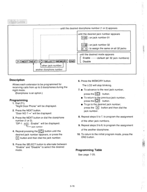 Page 118j”^i___~“.~-.. ___..-- _i 
,......................... 
. . . . . . . . . . ..until the desired doorphone number (1 or 2) appears 
,.................................................. until the desired jack number appears 
m : on jack number 01 
@ : on jack number 32 
I# : to assign the same on all 32 jacks 
until the desired mode appears 
Description 
Allows each extension to be programmed for 
receiving calls from up to 2 doorphones during the 
night mode. 
-(Doorphone is an option.) 6. Press the MEMORY...