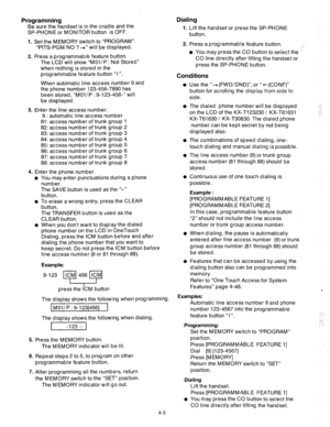 Page 130Programming 
Be sure the handset is in the cradle and the 
SP-PHONE or MONITOR button is OFF. 
1. Set the MEMORY switch to “PROGRAM”. 
“PITS-PGM NO ? +” will be displayed. 
2. Press a programmable feature button. 
The LCD will show “MOl/ P : Not Stored” 
when nothing is stored in the 
programmable feature button “I”. 
When automatic line access number 9 and 
the phone number 123-456-7890 has 
been stored, “MOl/P : g-123-456-” will 
be displayed. 
3. Enter the line access number. 
9 : automatic line...