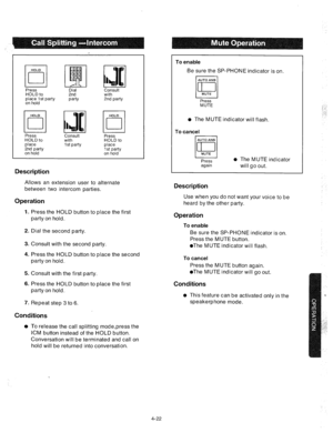 Page 147Press 
HOLD to 
place 1st party 
on hold 
Press 
HOLD to 
place 
2nd party 
on hold Dial 
2nd 
party 
I B 
ml ‘c I 
Consult 
with 
2nd party 
Consult 
with 
1 st party Press 
HOLD to 
place 
1 st party 
on hold 
Description 
Allows an extension user to alternate 
between two intercom parties. 
Operation 
1. Press the HOLD button to place the first 
party on hold. 
2. Dial the second party. 
3. Consult with the second party. 
4. Press the HOLD button to place the second 
party on hold. 
5. Consult with...