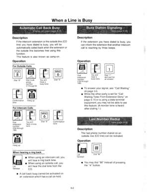 Page 188When a Line is Busy 
Description 
If the intercom extension or the outside line (CO 
line) you have dialed is busy, you will be 
automatically called back when the extension or 
Description 
If the extension you have dialed is busy, you 
can inform the extension that another intercom 
call is reaching by three beeps. :-_ 
: .: 
the outside line becomes free using this 
function. 
This feature is also known as camp-on. 
Operation 
For Outside Calls 
Dial “8” Dial trunk You will 
group Hear a 
number busy...