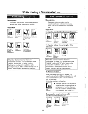 Page 192While Having a Conversation (cont.) 
Description Description 
Allows the station user to alternate between Outside or intercom calls may be 
transferred to any extension manually. 
A call can not be transferred to outside 
line. 
Operation 
two parties, eithe 
Operation 
intercom or outside. 
Flash Dial second Consult with Flash 
hookswitch 
party 2nd party while hookswitch 
lstpartyison 
hold 
2nd party Flash 1st party on 
on hold 1st hookswitch hold 2nd party 
party in in consultation 
consultation...
