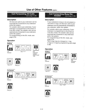 Page 198: 
Use of Other Features (cont.) 
Description Description 
All intercom calls to your extension can be 
automatically forwarded to any extension 
within the system. 
For outside calls to your extension, if your 
extension is programmed to the Direct In 
Line (DIL) mode, the outside calls can be 
automatically forwarded to any extension 
within the system. 
For programming to the DIL mode, see 
page 3-54. If your extension is busy or do not answer a 
call within 3 rings, all intercom calls to your...