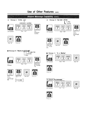 Page 200Use of Other Features (cont.)
q Message 3. “At Ext. 123”q Message 5. “Out Until 10/23”--
l
extension number
L
Lday
monthDial “753”
Dialextension
number Lift handset
Lift handsetDial “755”Enter
month
\Oi/hrough
o/#Dial 
“#”Hang upEnter day
(01 through31)Dial 
“#”Hang up
E Message 4. “Back at IO:23 AM”- -
1-cLAM/ PMminute
hourw Message 6. “In a Meeting”Lift handsetDial “756”
Dial 
“#”
LifthandsetDial “754”Enter hour
‘1: through
lo
#Hang up
Enter
minuteDial 
“0” or/I 1,
1Dial “#”Hang up(00 through
59)To...