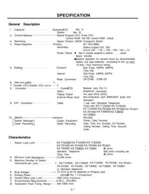 Page 210SPECIFICATION
General Description1 .Capacity . . . . . . . . . . . . . . . . . . . . . . . . . . . . . . . . . . . . . . . . . . . . . . . . . . OutsidesMax 12
StationsMax 32
2.ControlMethod . . . . . . . . . . . . . . . . . . . . . . . . . . . . . . . . . . . . . . .Stored Program CPU: 8 bits CPU
Control ROM: 192 KB, Control RAM : 
64KB3,Switching . . . . . . . . . . . . . . . . . . . . . . . . . . . . . . . . . . . . . . . . . . . . . . . . .Space Division CMOS Crosspoint Switch
4.power Supplies . . ....