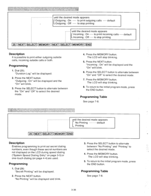 Page 78f.. .......................... until the desired mode appears 
Outgoing : On ...... to print outgoing calls ...... default 
Outgoing : Off ...... to stop printing 
, ...... 
until the desired mode appears 
Incoming : On ...... to print incoming calls ...... default 
Incoming : Off ...... to stop printing 
InIInnIIIIEl 25 NEXT SELECT MEMORY NEXT SELECT MEMORY END 
Description 4. Press the MEMORY button. 
It is possible to print either outgoing outside 
calls, incoming outside calls or both. The LCD will...