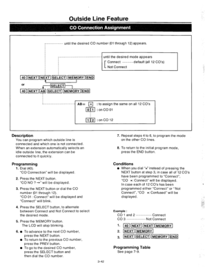 Page 84Outside Line Feature 
. . . . . . . . . . . . . . . . . . 
until the desired CO number (01 through 12) appears. 
........................................... 
until the desired mode appears 
.......... .default (all 
. . . . . . . . . . . . . . . . . . . ABE 
pyJ : to assign the same on all 12 CO’s 
q Jzl : on CO 01 
~i~~~ :onCO12 
Description 
You can program which outside line is 
connected and which one is not connected. 
When an extension automatically selects an 
idle-outside line, the extension can...