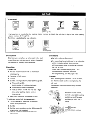 Page 155To park a call 
Press 
HOLD 
ABC 
cl 2 
Dial “2” Dial parking 
station 
number 
(20 through 29) Confirmation 
tone 
If a busy tone is heard after the parking station number is dialed, dial only last 1 digit of the other parking 
station number (0 through 9). 
To retrieve a parked call at any extension 
I I Lift handset 
JKL 
LJ 5 
Dial “5” 
Dial parking 
station 
number 
(20 through 29) 
Description Conditions 
Extension user can place up to ten calls in the park 
zones. Allows any extension user to...