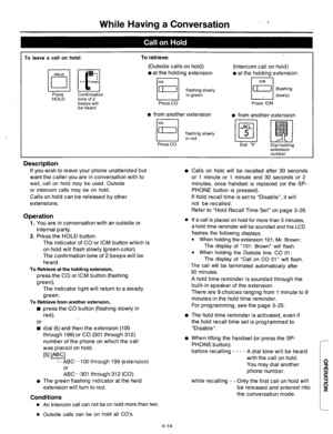 Page 157While Having a Conversation 
To leave a call on hold: 
To retrieve: 
(Outside calls on hold) 
l at the holding extension (Intercom call on hold) l at the holding extension 
Press 
HOLD Confirmation 
tone of 2 
beeps will 
be heard flashing slowly 
in green 
Press CO 
from another extension l from another extension 
flashing slowly 
in red 
Press CO 
Dial “5” 
Dial holding 
extension 
number 
I I ICM 
1 [I) 1 (flashing 
1 , 1 SlOWlY) 
Press IC-M 
Description 
If you wish to leave your phone unattended but...