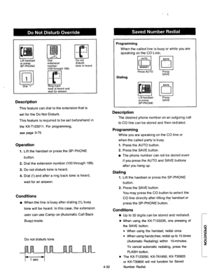 Page 175I I 
Lift handset 
or press 
SP-PHONE 
a.. 
. 
. 
II 
. . . . . . 
 
Dial 
extension 
number 
(100 through 199) Do not 
disturb 
tone is heard 
(c;1/ m. 
Dial “1” Ring back 
tone is heard and 
wait for answer 
Description 
This feature can dial to the extension that is 
set for the Do Not Disturb. 
This feature is required to be set beforehand in 
the KX-T123211. For programming, 
see page 3-75. 
Operation 
1. Lift the handset or press the SP-PHONE 
button. 
2. Dial the extension number (100 through...