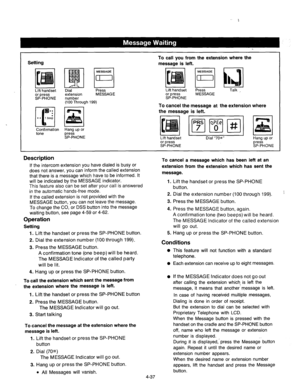 Page 180Setting 
MESSAOE 
El Lin handset 
:P%%NE 
Dial Press 
extension M ESSAG E 
number 
(100 Through 199) 
Confirmation Hang up or 
tone press 
SP-PHONE 
To call you from the extension where the 
message is left. 
Lift handset 
R!iiil 
Talk 
or Dress M ESSAG E 
SF-PHONE 
To cancel the message at the extension where 
the message is left. 
t , 
I I I 
I 1 
I 
I I 1 Lift handset Dial “70s” 
Hang up or 
or press 
press 
SP-PHONE 
SP-PHONE 
Description 
If the intercom extension you have dialed is busy or 
does...