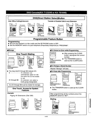 Page 187Inter Office Calling(lntercom) 
DSS(Direct Station Select)Button 
Transfer of Outside Calls to any Extension 
[EPhO”J 
[Z&hO”el [Console] 
[Console] 
13[1- lzl 
NO. 
El I Press DSS  Lift handset 
or press 
SP-PHONE Press 
DSS Hang up or 
press 
SP-PHONE Announce 
and wait for 
an answer Hang up or 
press 
SP-PHONE 
Programming 
Programmable Feature Button 
l Be sure the handset is in the cradle and the SP-PHONE button is OFF. 
l Set the MEMORY switch of a pair telephone (Proprietary telephone) to...