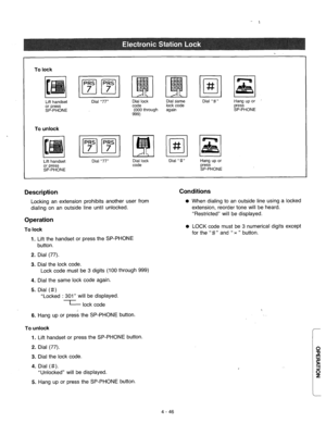 Page 189To lock 
Lift handset 
To unlock 
PRS PRS 
ml 
7 7 
Dial “77” Dial lock 
code 
(000 through 
999) Dial Same 
lock code 
again Dial “f” 
Hang up or 
KFHONE 
I I 
Lift handset 
or press 
SP-PHONE Dial “77” Dial lock 
code Dial “#” Hang up or 
press 
SP-PHONE 
Description Conditions 
To lock 
1. 
Lift the handset or press the SP-PHONE 
button. 
2. 
3. Dial (77). 
4. 
5. Dial the lock code. 
Lock code must be 3 digits (100 through 999) 
Dial the same lock code again. 
Dial (#) 
“Locked : 301” will be...