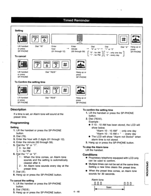 Page 191Setting 
Lift handset 
or press 
SP-PHONE 
To cancel 
Dial “76” 
Enter Enter 
Dial 
Dial 
Dial “#” Hang up or 
hour 
+ minute + “O” or ‘6,” + U,” or “2” 
press 
(01 through 1:). 
(00 through 59) 
“0” 
: for AM 
“1” : only one day SP-PHONE 
“1” : for PM I[ “2” : every day 1 
Lift handset 
Dial “762#” 
or press 
SP-PHONE 
To Confirm the setting time 
Hang up or 
press 
SP-PHONE 
Lift handset 
or press 
SP-PHONE Dial “763#” 
Hang up or 
press 
SP-PHONE 
Description 
If a time is set, an Alarm tone will...