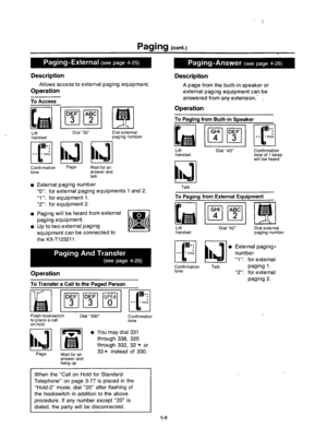 Page 218Paging (cont.) 
Description 
Allows access to external paging equipment. 
Operation 
To 
Access 
DEF ABC 
ml 
3 2 
. Lift 
handset Dial “32” Dial external 
paging number 
Confirmation 
tone Page 
Wait for an 
answer and 
talk 
l External paging number 
“0”: for external paging equipments 1 and 2. 
“1”: for equipment 1. 
“2”: for equipment 2. 
l Paging will be heard from external 
paging equipment. 
0 Up to two external paging 
equipment can be connected to 
the KX-T123211. 
Operation 
To Transfer a Call...